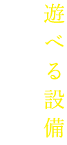 遊べる設備が充実